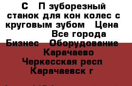 5С280П зуборезный станок для кон колес с круговым зубом › Цена ­ 1 000 - Все города Бизнес » Оборудование   . Карачаево-Черкесская респ.,Карачаевск г.